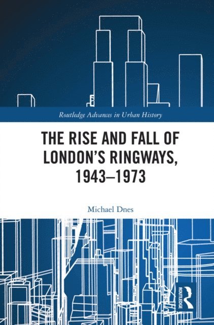 Michael Dnes - Rise and Fall of London's Ringways, 1943-1973, E-bok