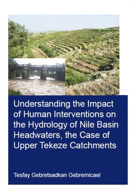 Tesfay Gebremicael - Understanding the Impact of Human Interventions on the Hydrology of Nile Basin Headwaters, the Case of Upper Tekeze Catchments, E-bok