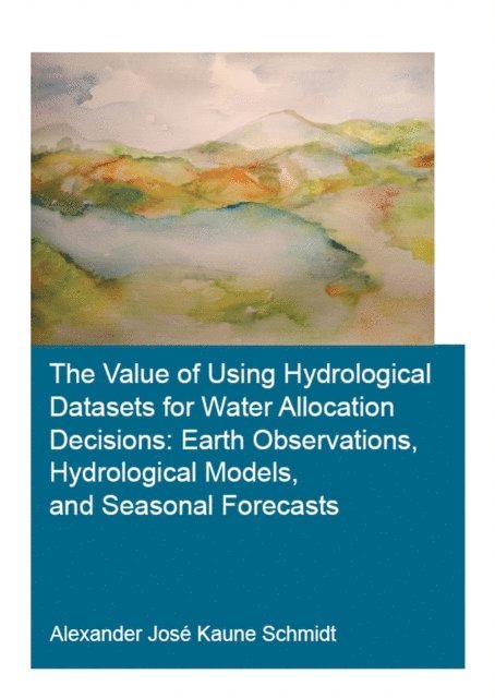 Alexander Jose Kaune Schmidt - Value of Using Hydrological Datasets for Water Allocation Decisions: Earth Observations, Hydrological Models and Seasonal Forecasts, E-bok