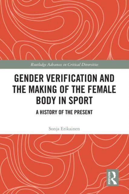 Sonja Erikainen - Gender Verification and the Making of the Female Body in Sport, E-bok