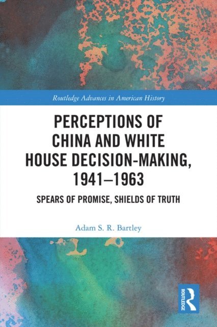 Adam S.R. Bartley - Perceptions of China and White House Decision-Making, 1941-1963, E-bok
