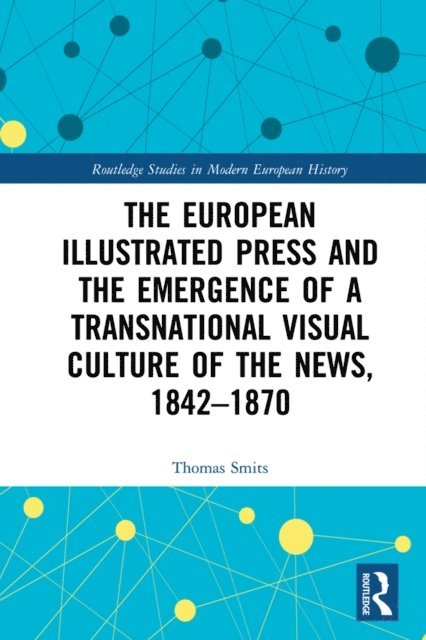 Thomas Smits - European Illustrated Press and the Emergence of a Transnational Visual Culture of the News, 1842-1870, E-bok