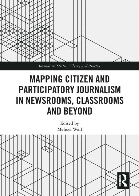 Melissa Wall - Mapping Citizen and Participatory Journalism in Newsrooms, Classrooms and Beyond, E-bok