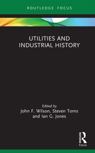 Ian G. Jones, Steven Toms, John F. Wilson - Utilities and Industrial History, E-bok