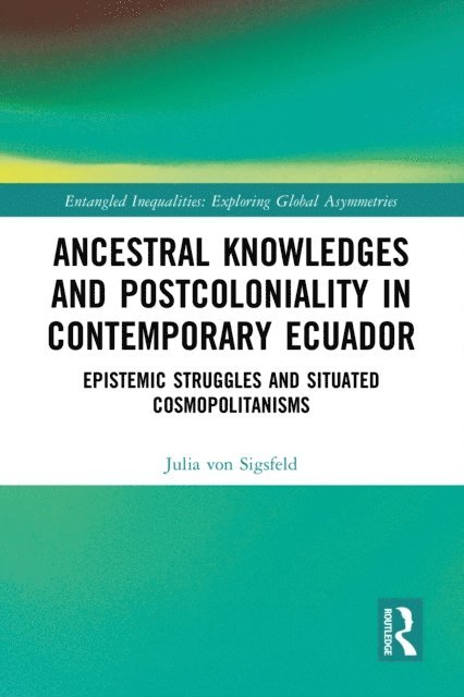 Julia von Sigsfeld - Ancestral Knowledges and Postcoloniality in Contemporary Ecuador, E-bok