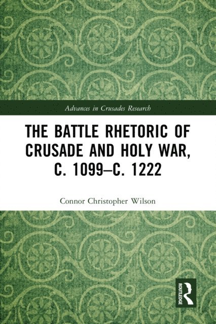 Connor Christopher Wilson - Battle Rhetoric of Crusade and Holy War, c. 1099a &quote;c. 1222, E-bok