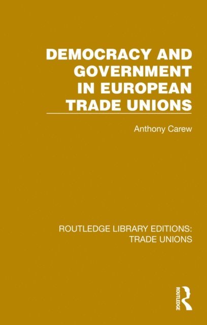 Anthony Carew - Democracy and Government in European Trade Unions, E-bok