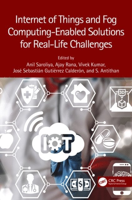 Senthil Athithan, Jose Sebastian Gutierrez Calderon, Vivek Kumar, Ajay Rana, Anil Saroliya - Internet of Things and Fog Computing-Enabled Solutions for Real-Life Challenges, E-bok
