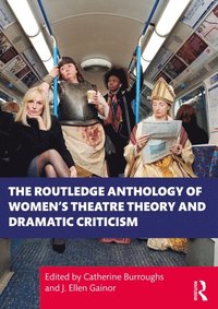 The Routledge Anthology of Women''s Theatre Theory and Dramatic Criticism