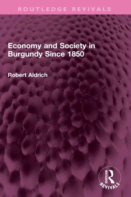 Robert Aldrich - Economy and Society in Burgundy Since 1850, E-bok