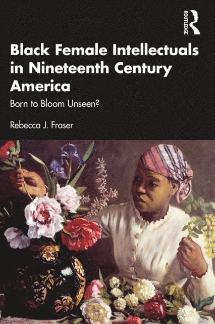 Rebecca J. Fraser - Black Female Intellectuals in Nineteenth Century America, E-bok