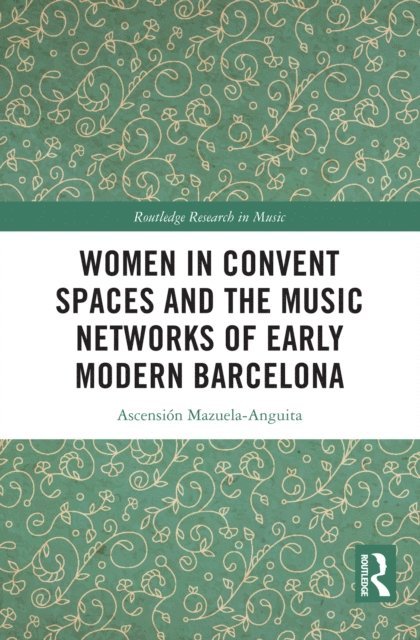 Ascension Mazuela-Anguita - Women in Convent Spaces and the Music Networks of Early Modern Barcelona, E-bok