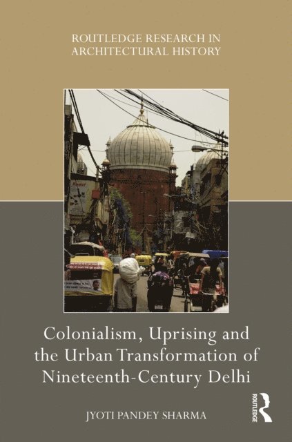Jyoti Pandey Sharma - Colonialism, Uprising and the Urban Transformation of Nineteenth-Century Delhi, E-bok