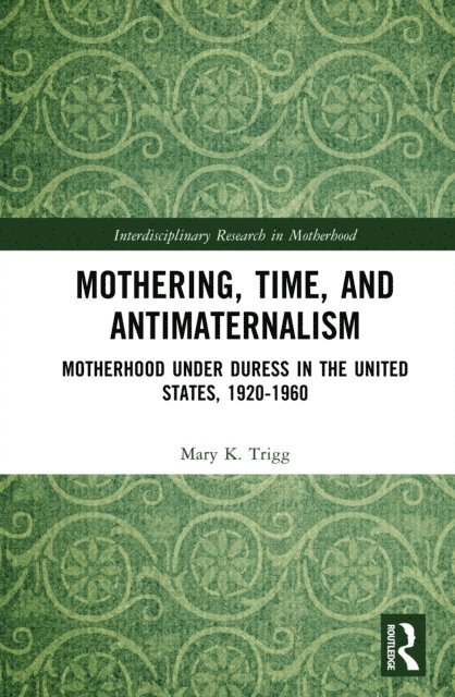 Mary Trigg - Mothering, Time, and Antimaternalism, E-bok