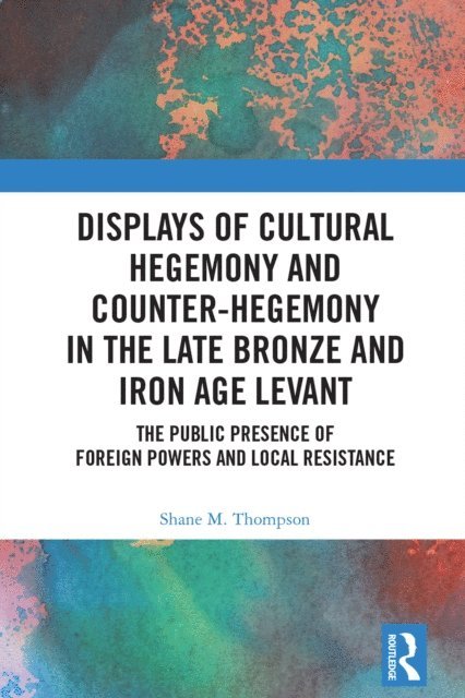 Shane M. Thompson - Displays of Cultural Hegemony and Counter-Hegemony in the Late Bronze and Iron Age Levant, E-bok