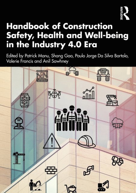 Anil Sawhney, Valerie Francis, Paulo Jorge Silva Bartolo, Gao Shang, Patrick Manu - Handbook of Construction Safety, Health and Well-being in the Industry 4.0 Era, E-bok