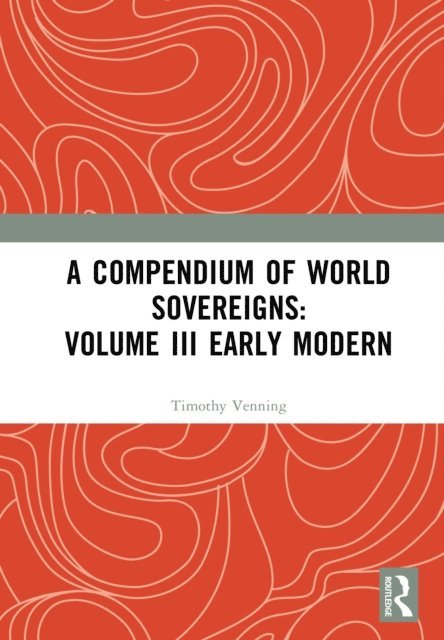 Timothy Venning - Compendium of World Sovereigns: Volume III Early Modern, E-bok