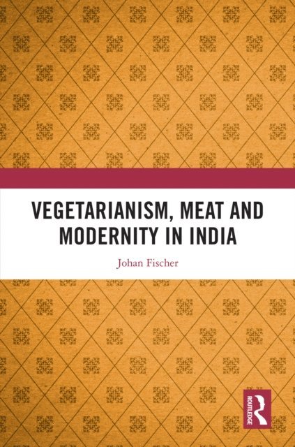 Johan Fischer - Vegetarianism, Meat and Modernity in India, E-bok