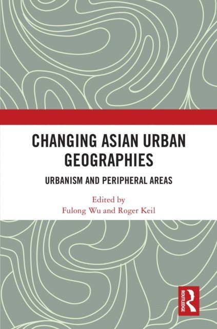 Roger Keil, Fulong Wu - Changing Asian Urban Geographies, E-bok