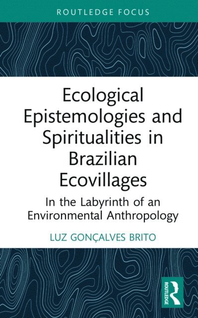 Luz Goncalves Brito - Ecological Epistemologies and Spiritualities in Brazilian Ecovillages, E-bok