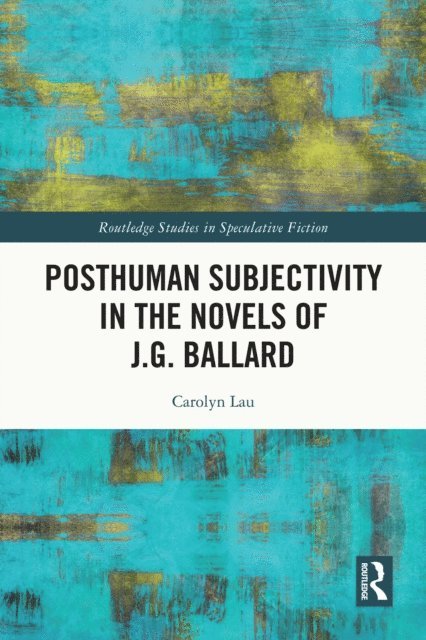 Carolyn Lau - Posthuman Subjectivity in the Novels of J.G. Ballard, E-bok