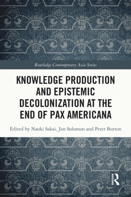 Peter Button, Jon Solomon, Naoki Sakai - Knowledge Production and Epistemic Decolonization at the End of Pax Americana, E-bok