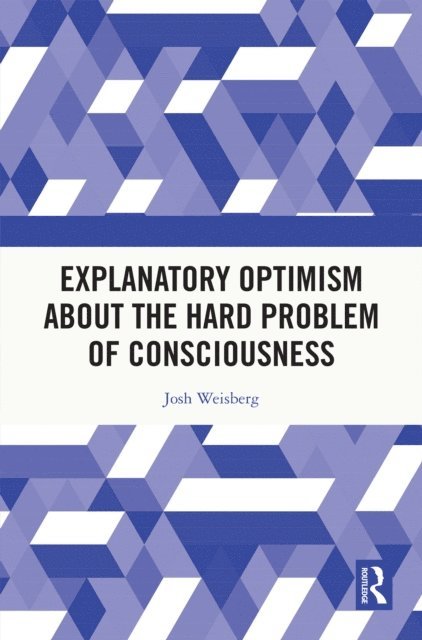 Josh Weisberg - Explanatory Optimism about the Hard Problem of Consciousness, E-bok
