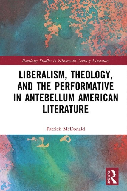 Patrick McDonald - Liberalism, Theology, and the Performative in Antebellum American Literature, E-bok