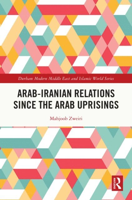 Mahjoob Zweiri - Arab-Iranian Relations Since the Arab Uprisings, E-bok