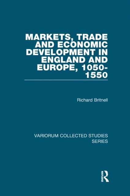 Richard Britnell - Markets, Trade and Economic Development in England and Europe, 1050-1550, E-bok