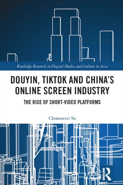 Chunmeizi Su - Douyin, TikTok and Chinaa  s Online Screen Industry, E-bok