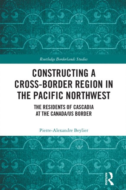 Pierre-Alexandre Beylier - Constructing a Cross-Border Region in the Pacific Northwest, E-bok