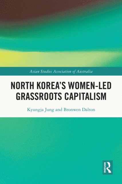 Kyungja Jung, Bronwen Dalton - North Korea's Women-led Grassroots Capitalism, E-bok