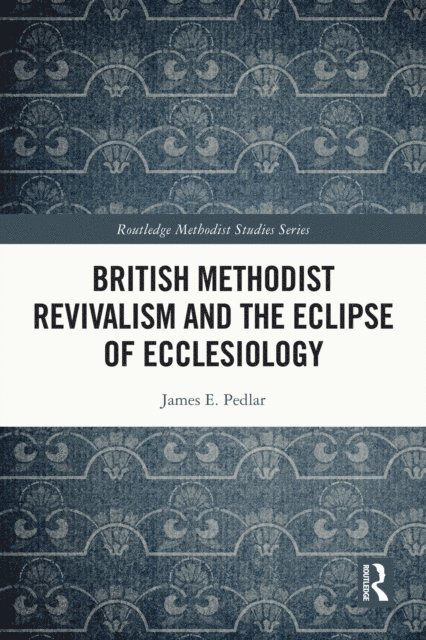 James E. Pedlar - British Methodist Revivalism and the Eclipse of Ecclesiology, E-bok