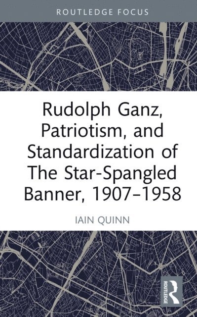 Iain Quinn - Rudolph Ganz, Patriotism, and Standardization of The Star-Spangled Banner, 1907-1958, E-bok