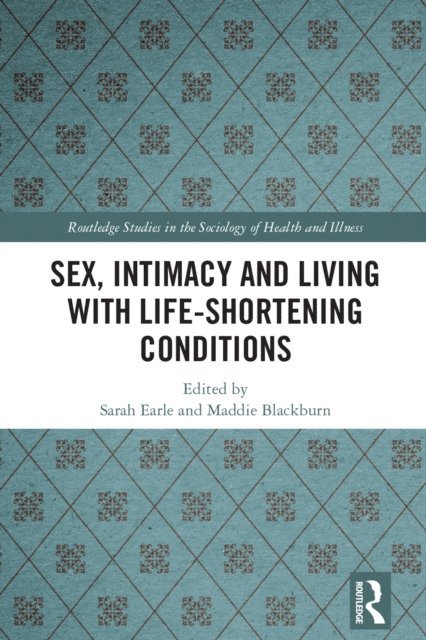 Maddie Blackburn, Sarah Earle - Sex, Intimacy and Living with Life-Shortening Conditions, E-bok