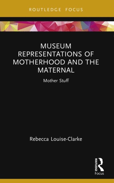 Rebecca Louise-Clarke - Museum Representations of Motherhood and the Maternal, E-bok