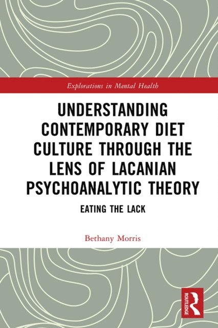 Bethany Morris - Understanding Contemporary Diet Culture through the Lens of Lacanian Psychoanalytic Theory, E-bok