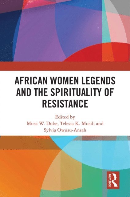 Sylvia Owusu-Ansah, Telesia K. Musili, Musa W. Dube - African Women Legends and the Spirituality of Resistance, E-bok