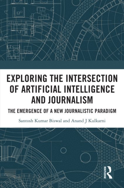 Anand J. Kulkarni, Santosh Kumar Biswal - Exploring the Intersection of Artificial Intelligence and Journalism, E-bok