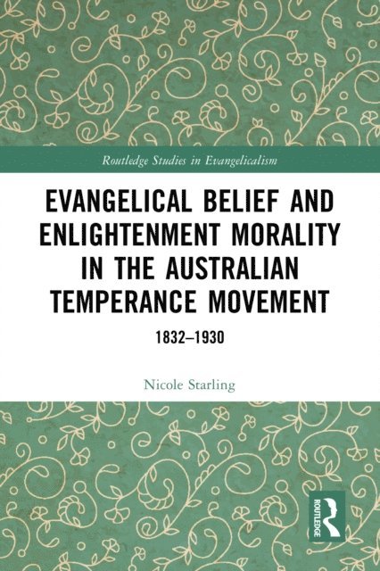 Nicole Starling - Evangelical Belief and Enlightenment Morality in the Australian Temperance Movement, E-bok
