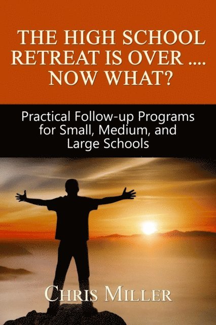 Chris Miller - High School Retreat Is Over- Now What? Practical Follow-up Programs for Small, Medium, and Large Schools, E-bok