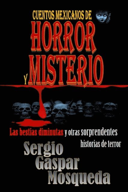 Sergio Gaspar Mosqueda - Cuentos mexicanos de horror y misterio. Las bestias diminutas y otras sorprendentes historias de terror, E-bok