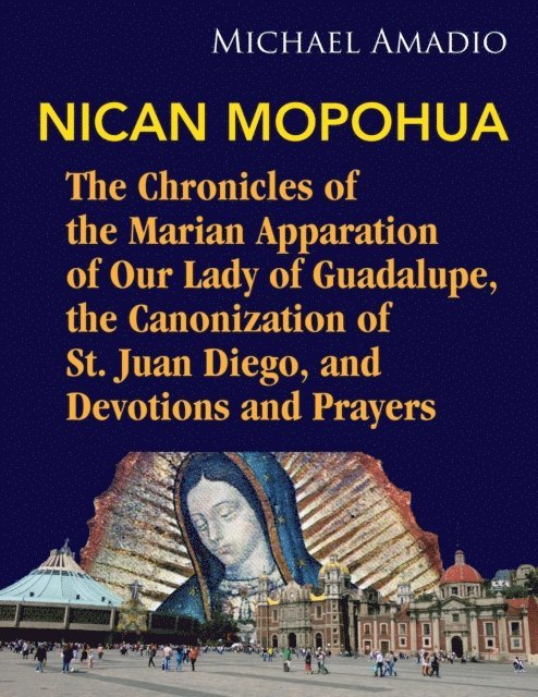 Michael Amadio - Nican Mopohua: Marian Apparition of Our Lady of Guadalupe, Canonization of St. Juan Diego, and Devotions and Prayers, E-bok