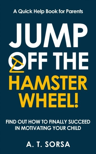A. T. Sorsa - Jump off the Hamster Wheel! Find Out How to Finally Succeed in Motivating Your Child, E-bok