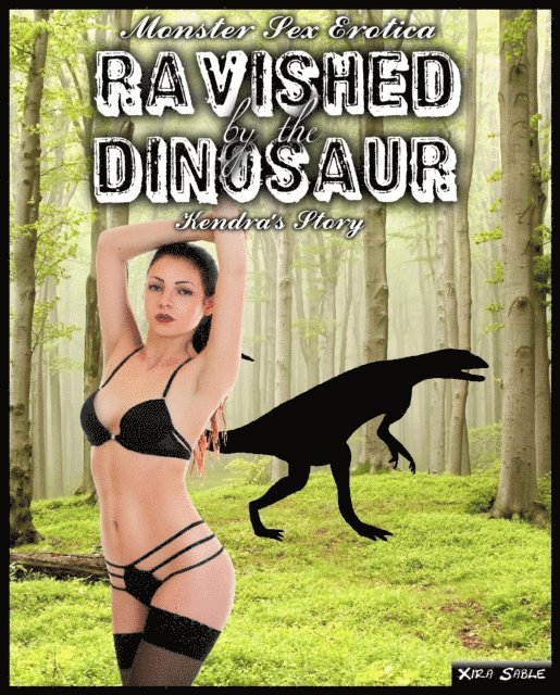 Xira Sable - Monster Sex Erotica: Ravished by the Dinosaur, Kendra's Story, E-bok