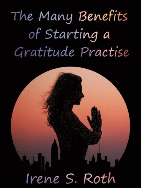 Irene S. Roth - Many Benefits to Starting a Gratitude Practise, E-bok. Tillgänglighet: Lägg i varukorg