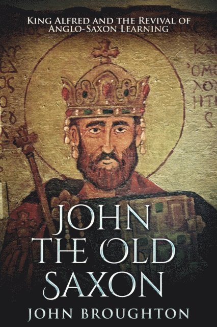 John Broughton - John The Old Saxon: King Alfred and the Revival of Anglo-Saxon Learning, E-bok