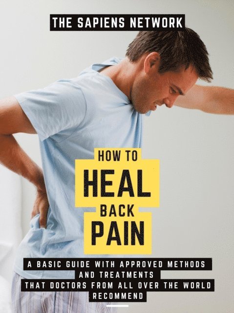 The Sapiens Network - How To Heal Back Pain: A Basic Guide With Approved Methods And Treatments That Doctors From All Over The World Recommend, E-bok