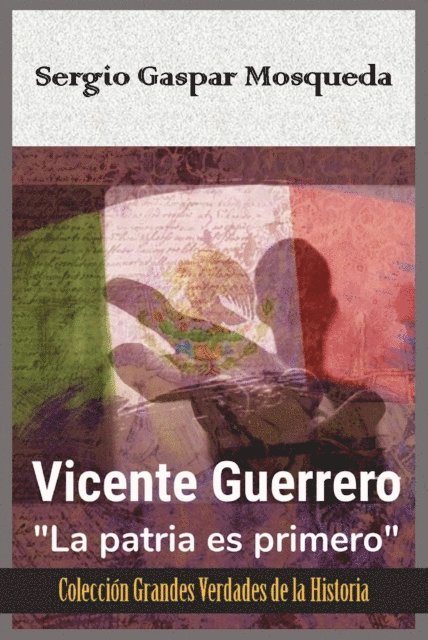 Sergio Gaspar Mosqueda - Vicente Guerrero. &quote;La patria es primero&quote;, E-bok